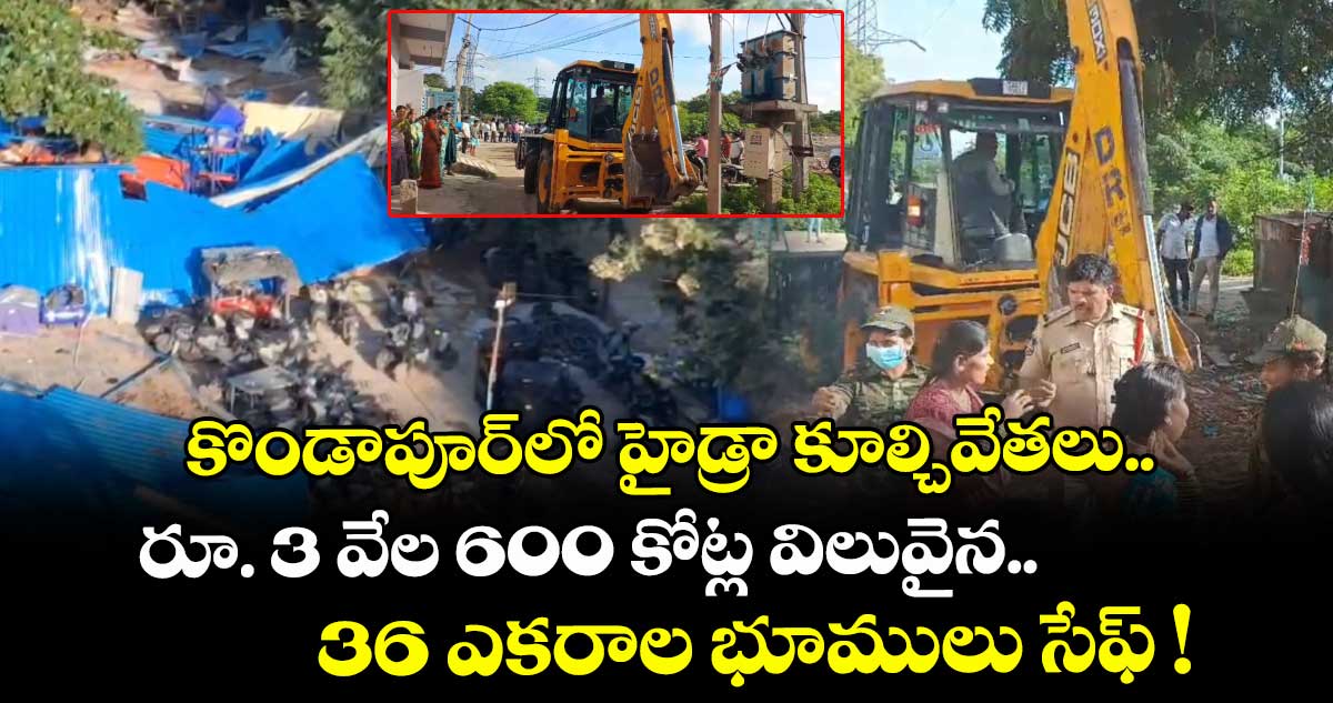కొండాపూర్⁬లో హైడ్రా కూల్చివేతలు.. రూ. 3 వేల 600 కోట్ల విలువైన 36 ఎకరాల భూములు సేఫ్ !
