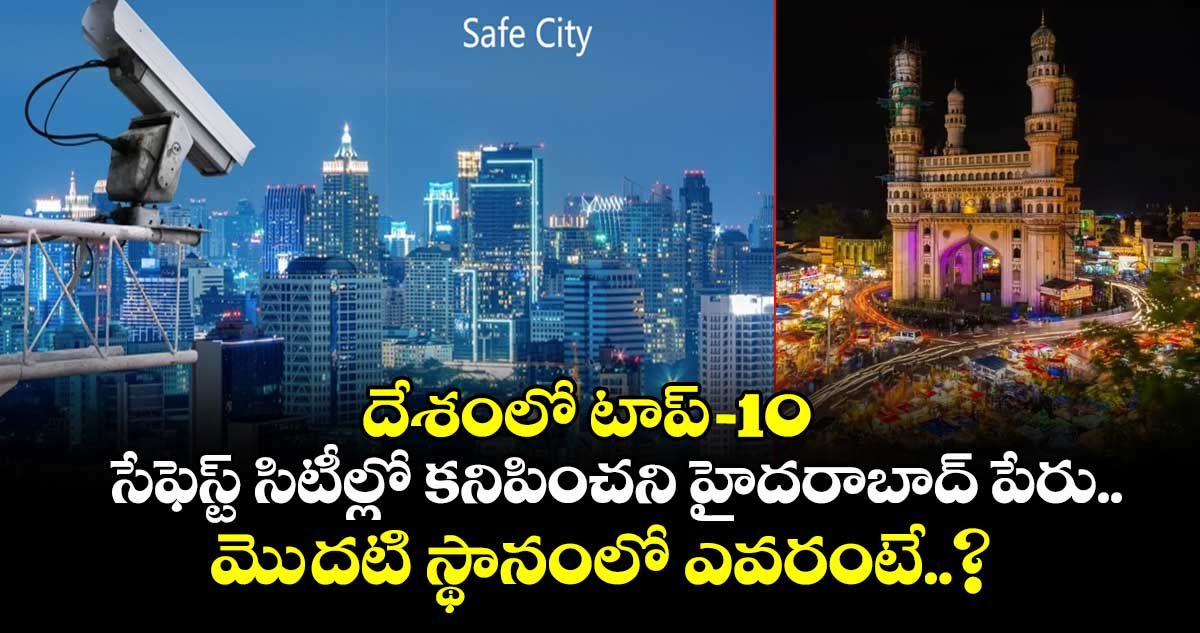 దేశంలో టాప్-10 సేఫెస్ట్ సిటీల్లో కనిపించని హైదరాబాద్ పేరు.. మెుదటి స్థానంలో ఎవరంటే..?