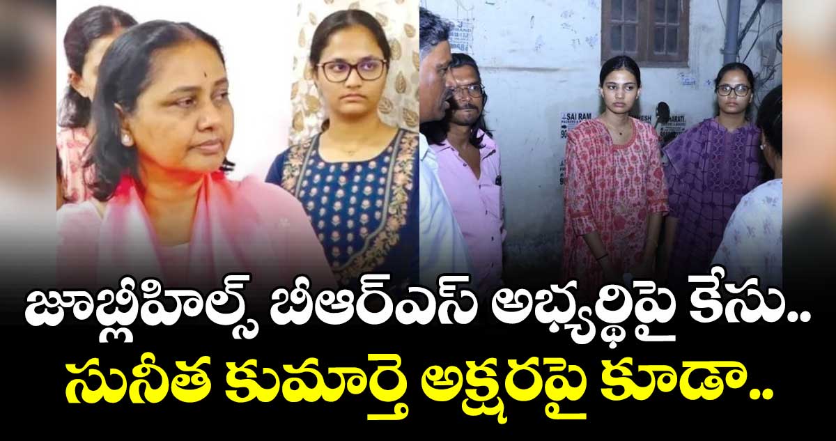 జూబ్లీహిల్స్ బీఆర్ఎస్ అభ్యర్థిపై కేసు..సునీత కుమార్తె అక్షరపై కూడా..
