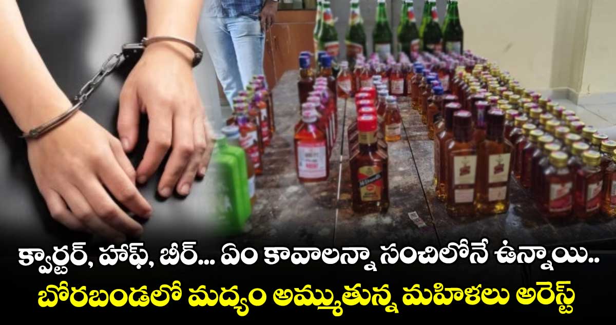 క్వార్టర్, హాఫ్, బీర్... ఏం కావాలన్నా సంచిలోనే ఉన్నాయి.. బోరబండలో మద్యం అమ్ముతున్న మహిళలు అరెస్ట్..