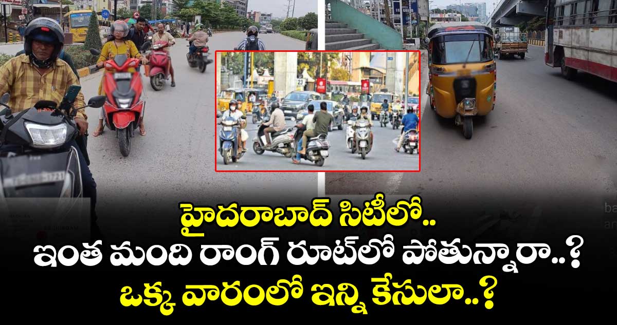 హైదరాబాద్ సిటీలో.. ఇంత మంది రాంగ్ రూట్లో పోతున్నారా..? ఒక్క వారంలో ఇన్ని కేసులా..?