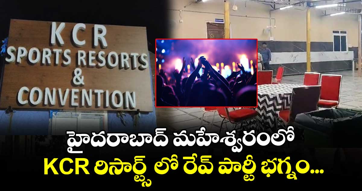 హైదరాబాద్ మహేశ్వరంలో KCR రిసార్ట్స్ లో రేవ్ పార్టీ భగ్నం...
