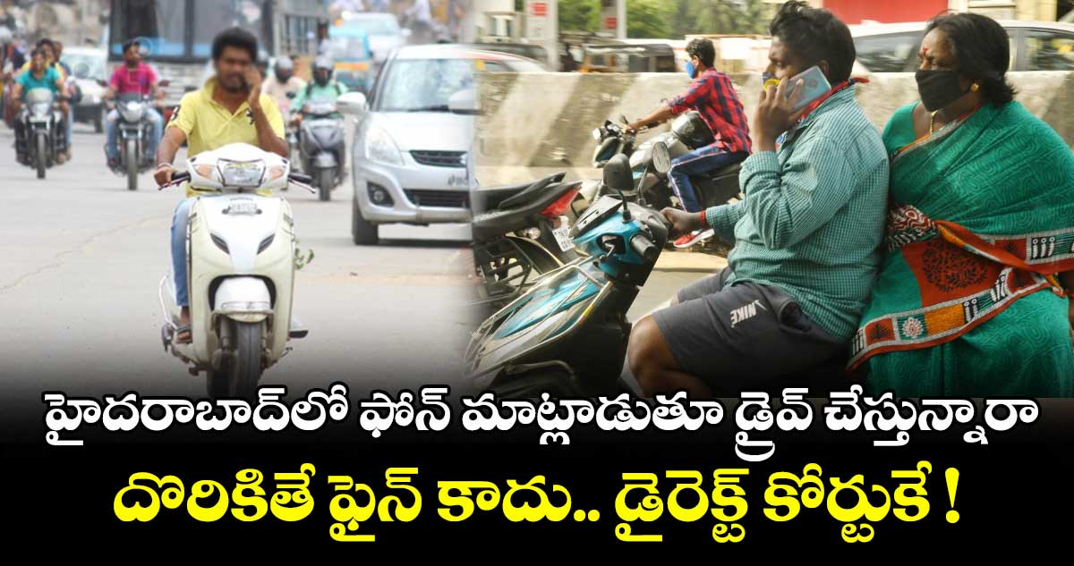 హైదరాబాద్లో ఫోన్ మాట్లాడుతూ డ్రైవ్ చేస్తున్నారా.. దొరికితే ఫైన్ కాదు.. డైరెక్ట్ కోర్టుకే !