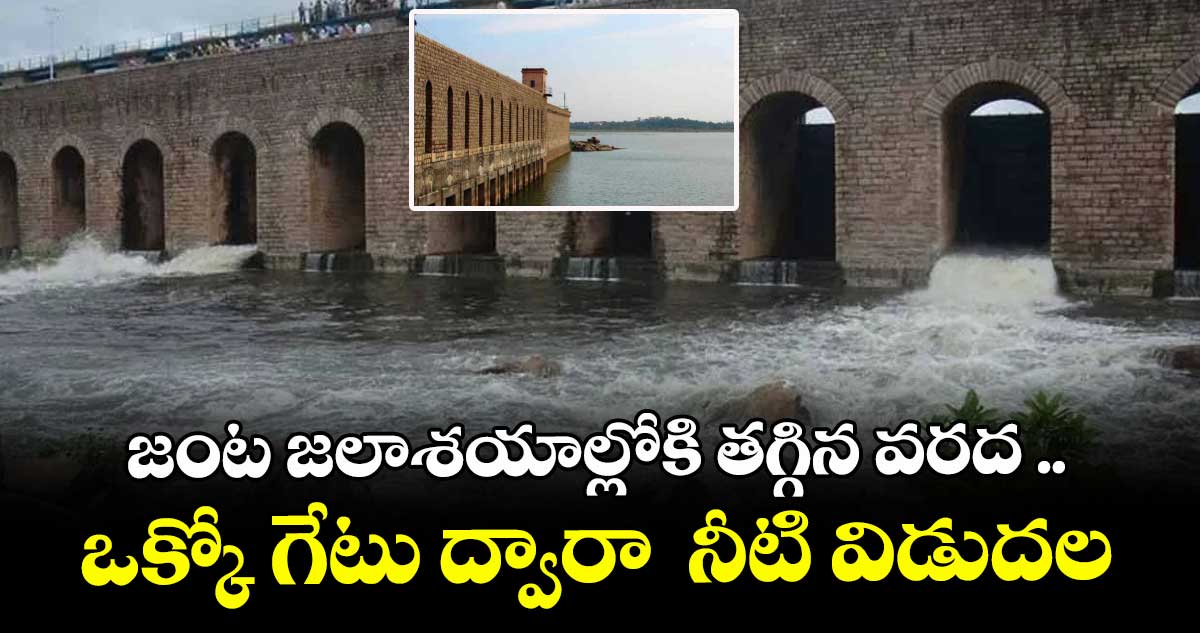 జంట జలాశయాల్లోకి తగ్గిన వరద ..ఒక్కో గేటు ద్వారా  నీటి విడుదల