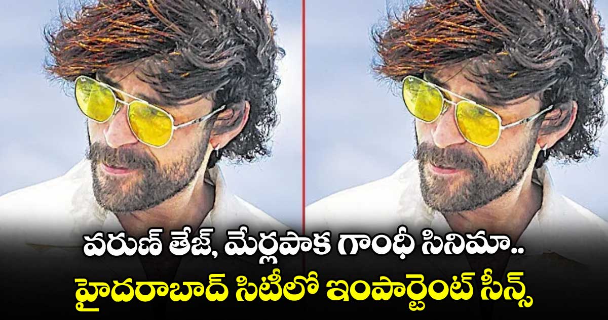 వరుణ్ తేజ్, మేర్లపాక గాంధీ సినిమా.. హైదరాబాద్ సిటీలో ఇంపార్టెంట్ సీన్స్