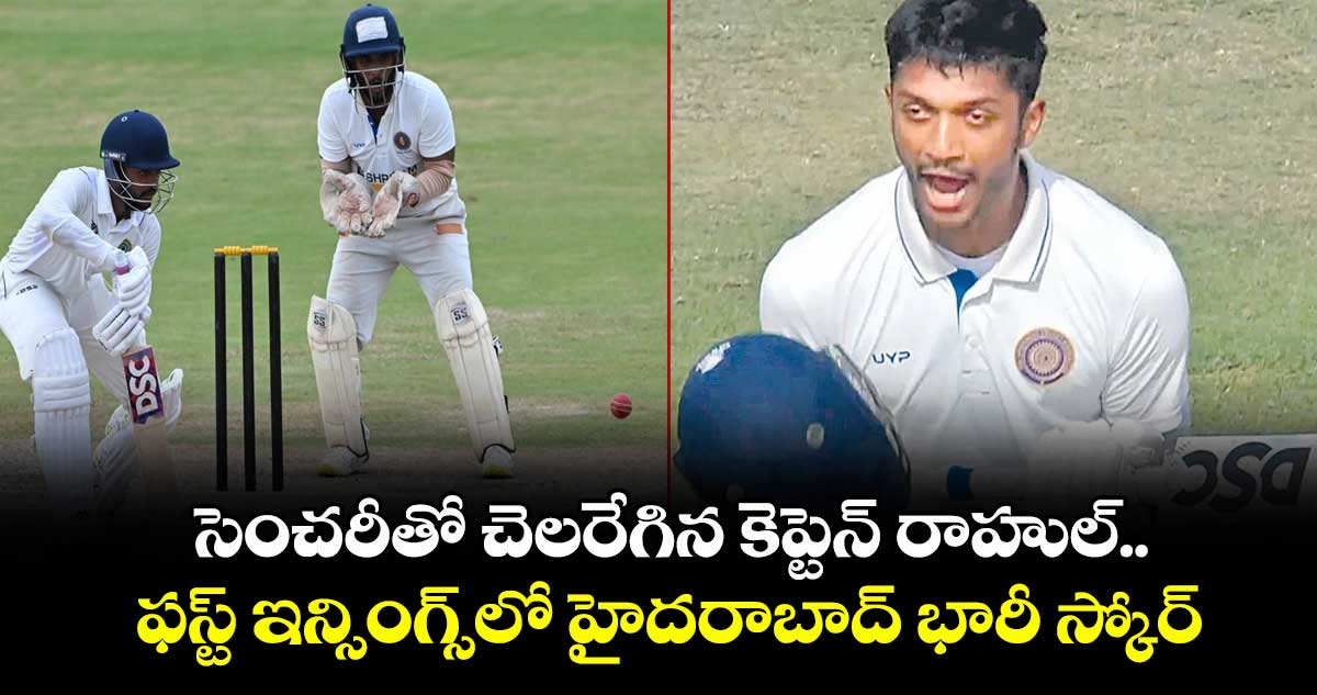 సెంచరీతో చెలరేగిన కెప్టెన్ రాహుల్.. ఫస్ట్ ఇన్సింగ్స్లో హైదరాబాద్ భారీ స్కోర్