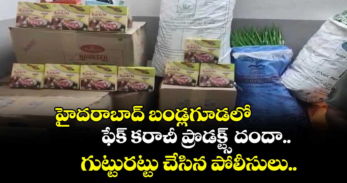 హైదరాబాద్ బండ్లగూడలో ఫేక్ కరాచీ ప్రొడక్ట్స్ దందా.. గుట్టురట్టు చేసిన పోలీసులు.. 