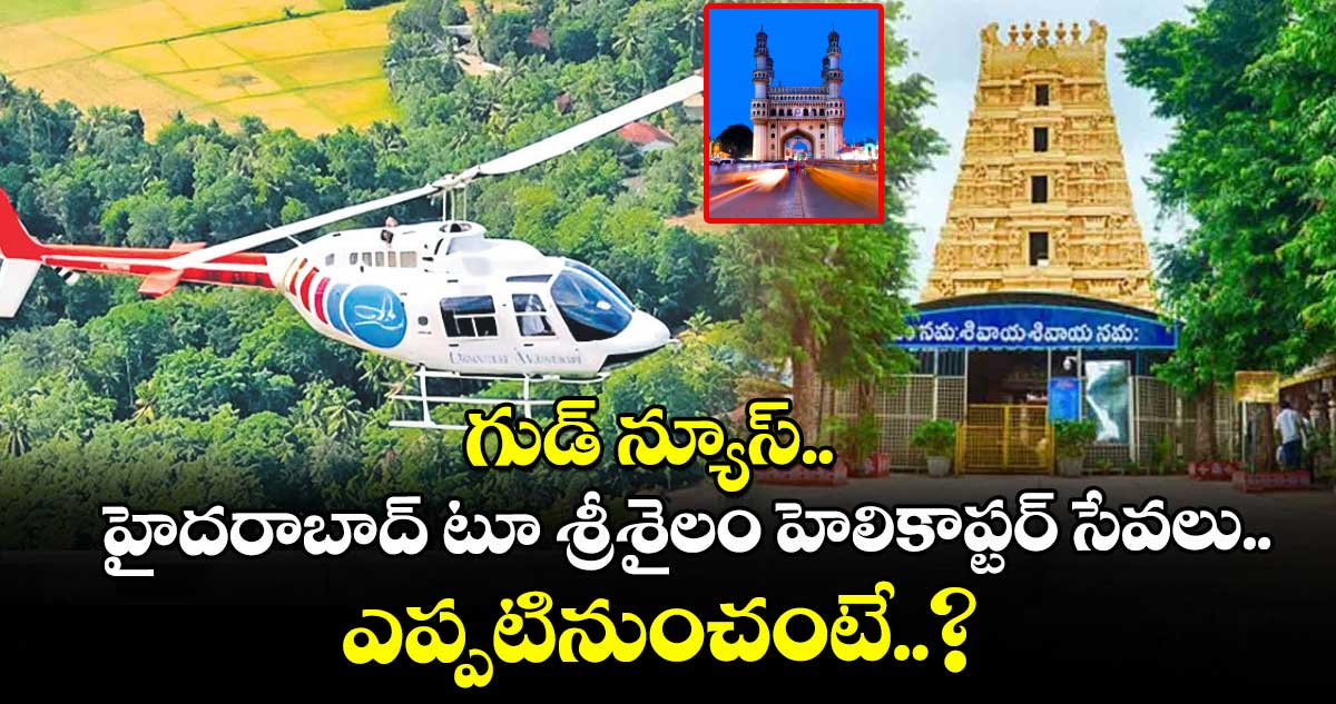 గుడ్ న్యూస్.. హైదరాబాద్ టూ శ్రీశైలం హెలికాప్టర్ సేవలు.. ఎప్పటినుంచంటే..?