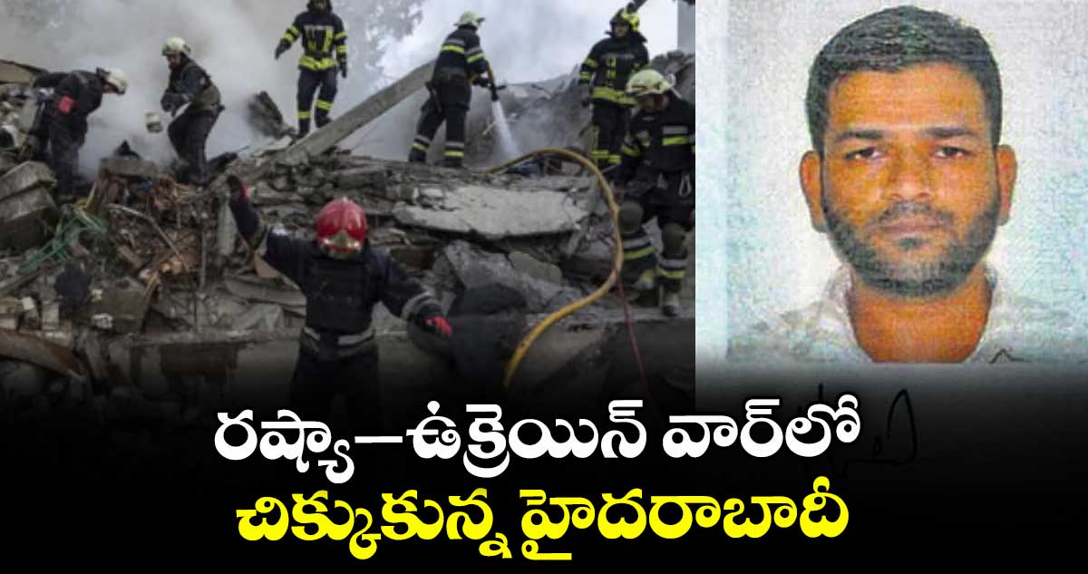 రష్యా–ఉక్రెయిన్ వార్లో చిక్కుకున్న హైదరాబాదీ