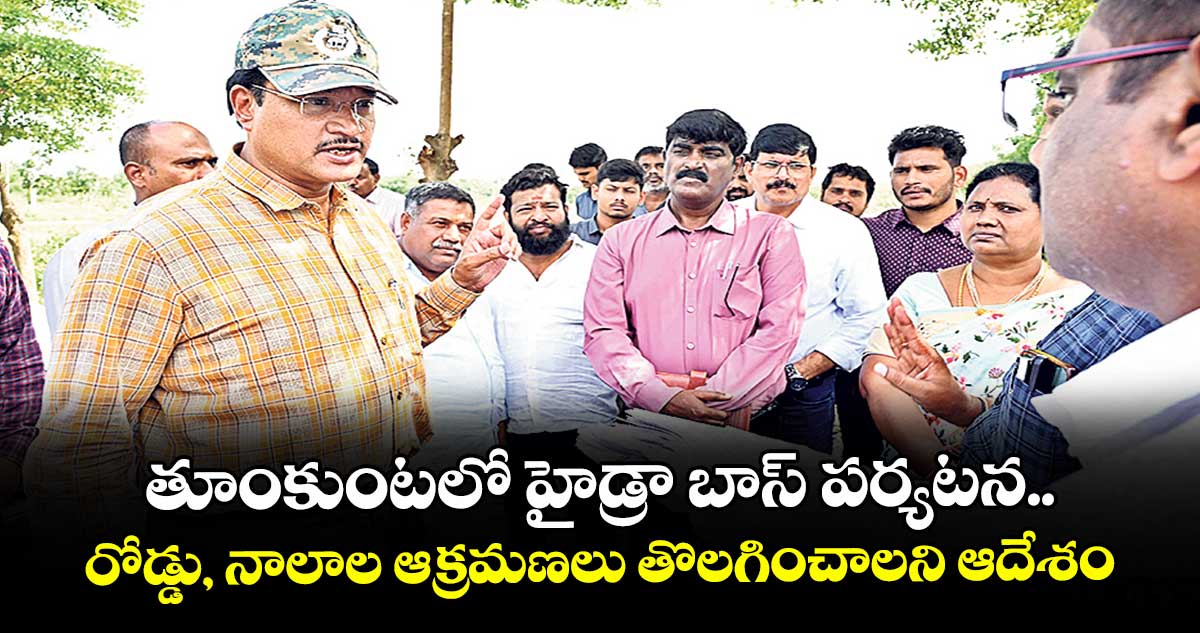 తూంకుంటలో హైడ్రా బాస్ పర్యటన ..  రోడ్డు, నాలాల ఆక్రమణలు తొలగించాలని ఆదేశం
