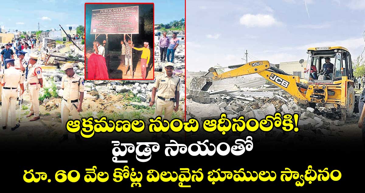 ఆక్రమణల నుంచి ఆధీనంలోకి!. హైడ్రా సాయంతో రూ. 60 వేల కోట్ల విలువైన భూములు స్వాధీనం