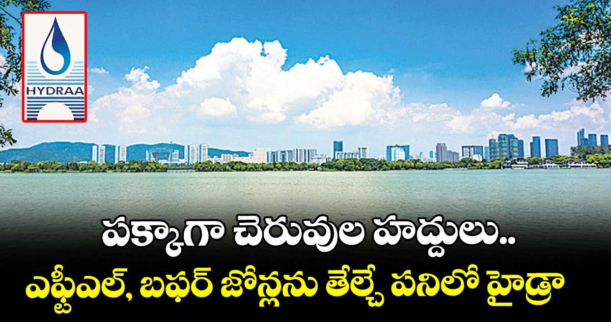 పక్కాగా చెరువుల హద్దులు.. ఎఫ్టీఎల్, బఫర్ జోన్లను తేల్చే పనిలో హైడ్రా  
