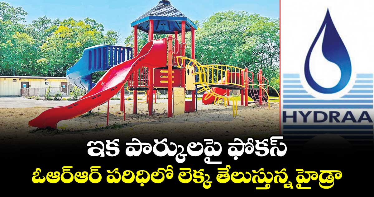 ఇక పార్కులపై ఫోకస్ ఓఆర్ఆర్ పరిధిలో లెక్క తేలుస్తున్న హైడ్రా