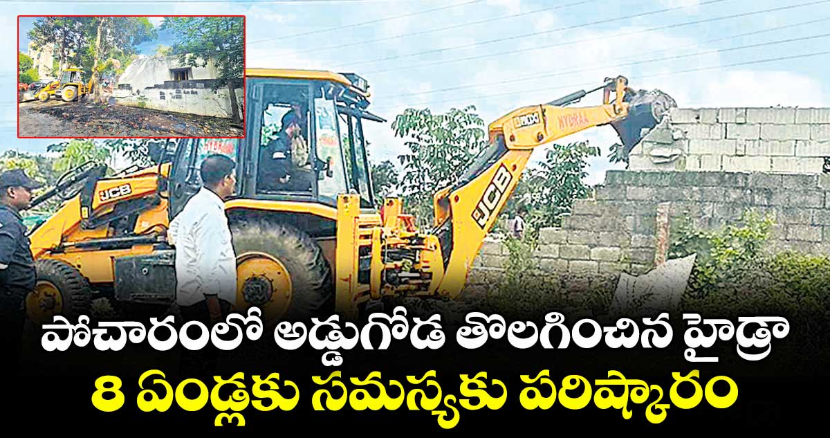 పోచారంలో అడ్డుగోడ తొలగించిన హైడ్రా... 8 ఏండ్లకు సమస్యకు పరిష్కారం