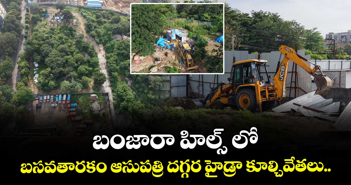 బంజారా హిల్స్ లో బసవతారకం ఆసుపత్రి దగ్గర హైడ్రా కూల్చివేతలు..