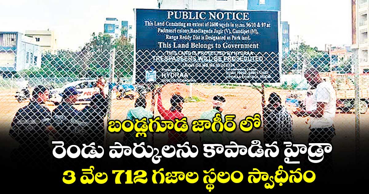 బండ్లగూడ జాగీర్ లో రెండు పార్కులను కాపాడిన హైడ్రా.. 3 వేల 712 గజాల స్థలం స్వాధీనం