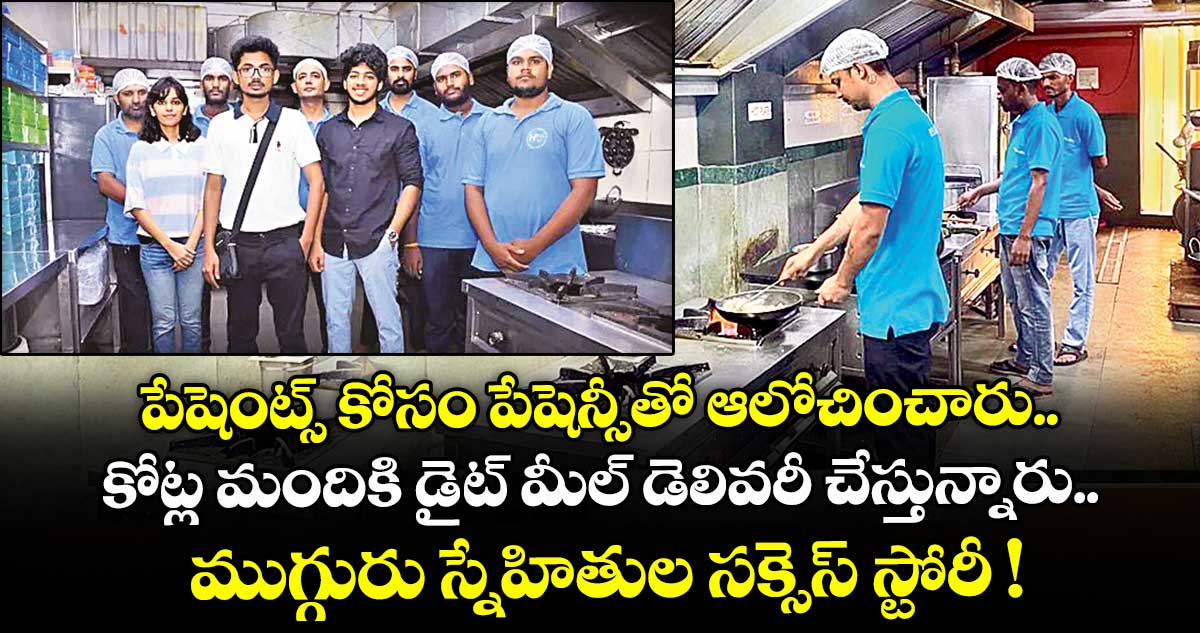 పేషెంట్స్ కోసం పేషెన్సీతో ఆలోచించారు.. కోట్ల మందికి డైట్ మీల్ డెలివరీ చేస్తున్నారు.. ముగ్గురు స్నేహితుల సక్సెస్ స్టోరీ !