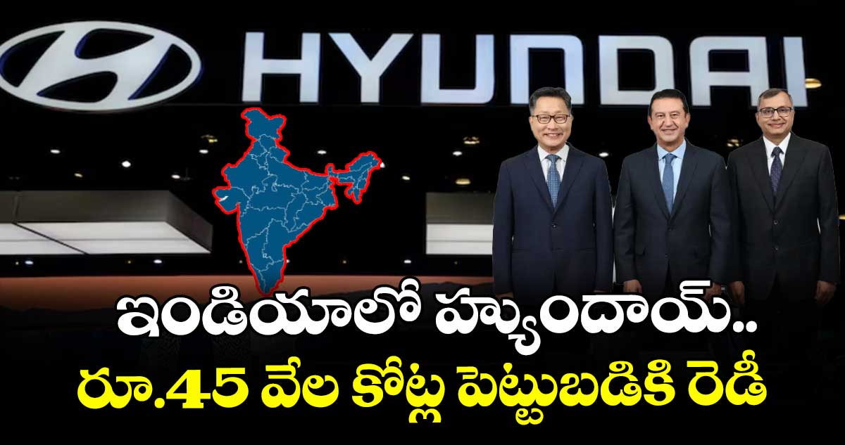 ఇండియాలో హ్యుందాయ్ విస్తరణ.. రూ.45 వేల కోట్ల పెట్టుబడికి రెడీ