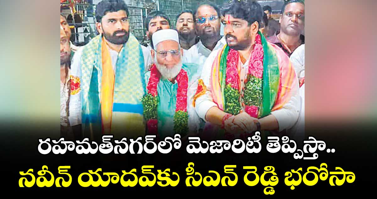 రహమత్నగర్లో మెజారిటీ తెప్పిస్తా.. నవీన్ యాదవ్కు సీఎన్ రెడ్డి భరోసా