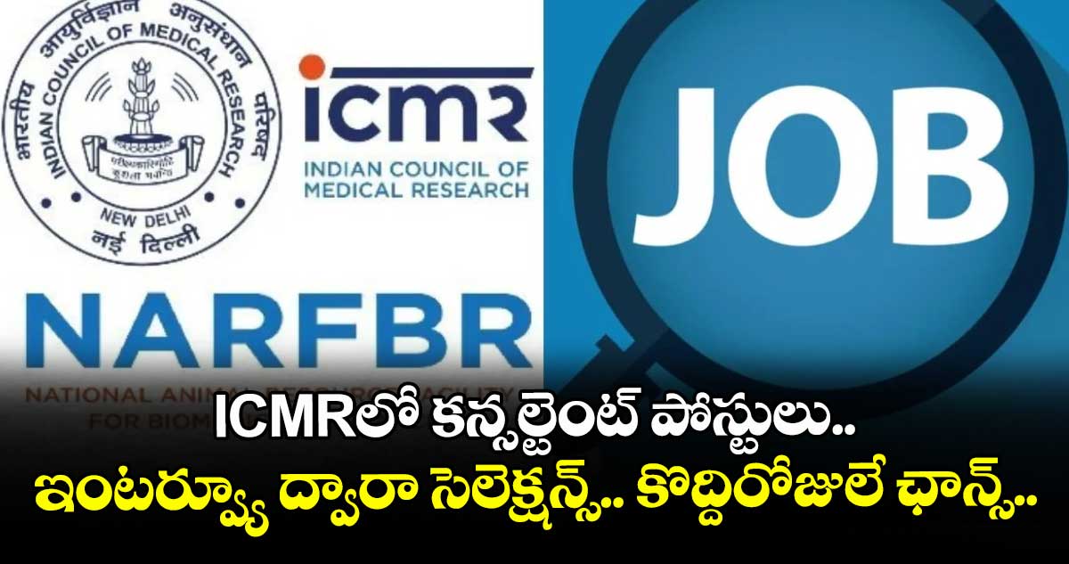 ICMRలో కన్సల్టెంట్ పోస్టులు.. ఇంటర్వ్యూ ద్వారా సెలెక్షన్స్.. కొద్దిరోజులే ఛాన్స్..