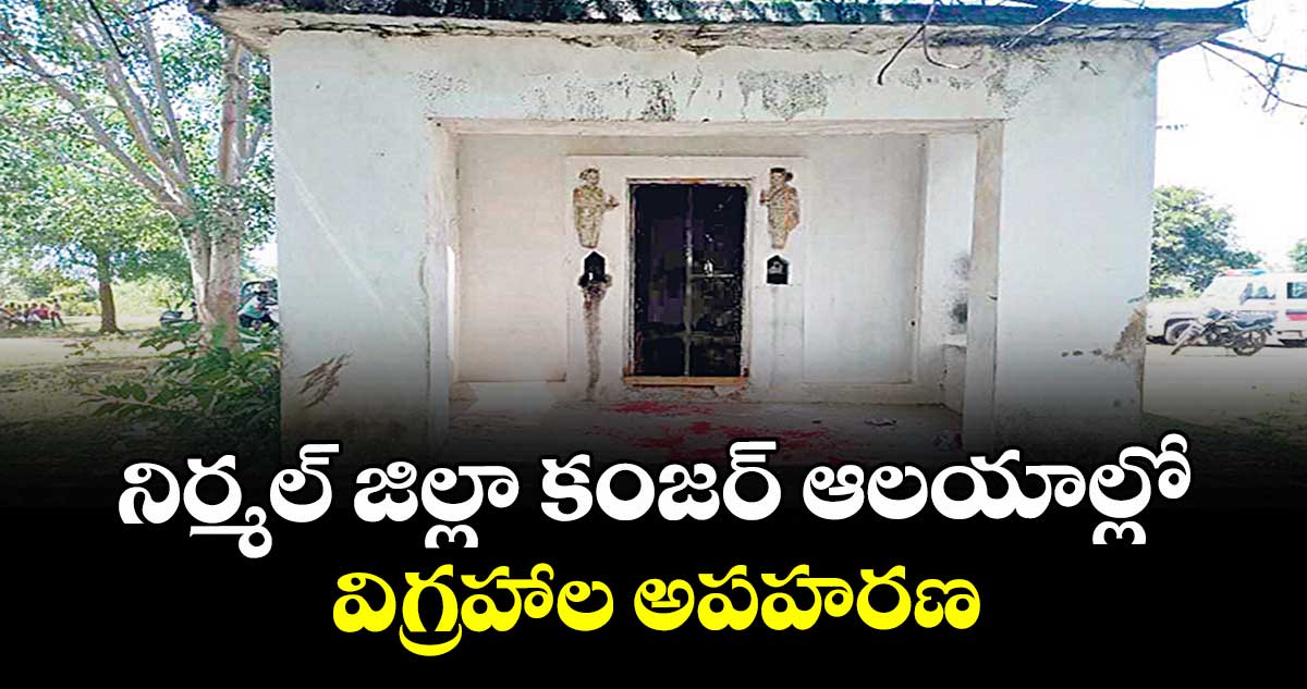 నిర్మల్ జిల్లా కంజర్ ఆలయాల్లో విగ్రహాల అపహరణ