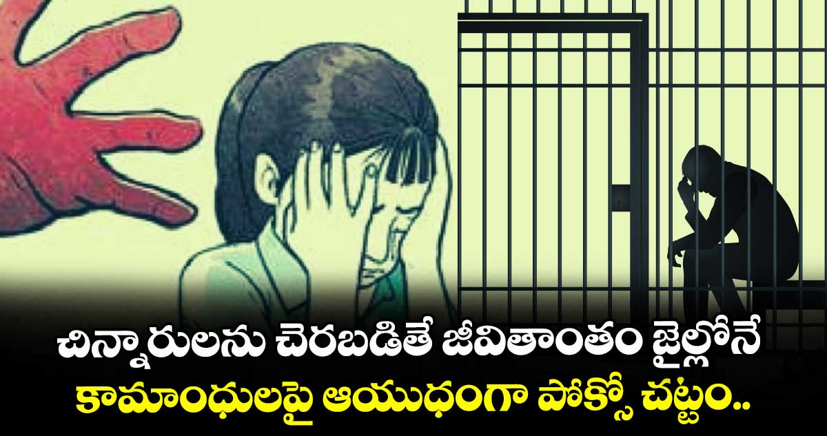 చిన్నారులను చెరబడితే జీవితాంతం జైల్లోనే.. కామాంధులపై ఆయుధంగా పోక్సో చట్టం.. ఫాస్ట్ట్రాక్ కోర్టులతో త్వరగా జడ్జిమెంట్లు