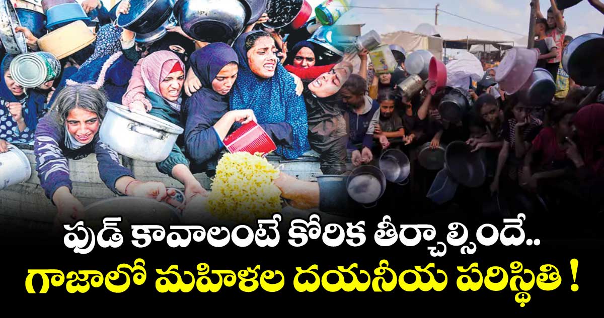 ఫుడ్‌‌ కావాలంటే కోరిక తీర్చాల్సిందే.. గాజాలో మహిళల దయనీయ పరిస్థితి !