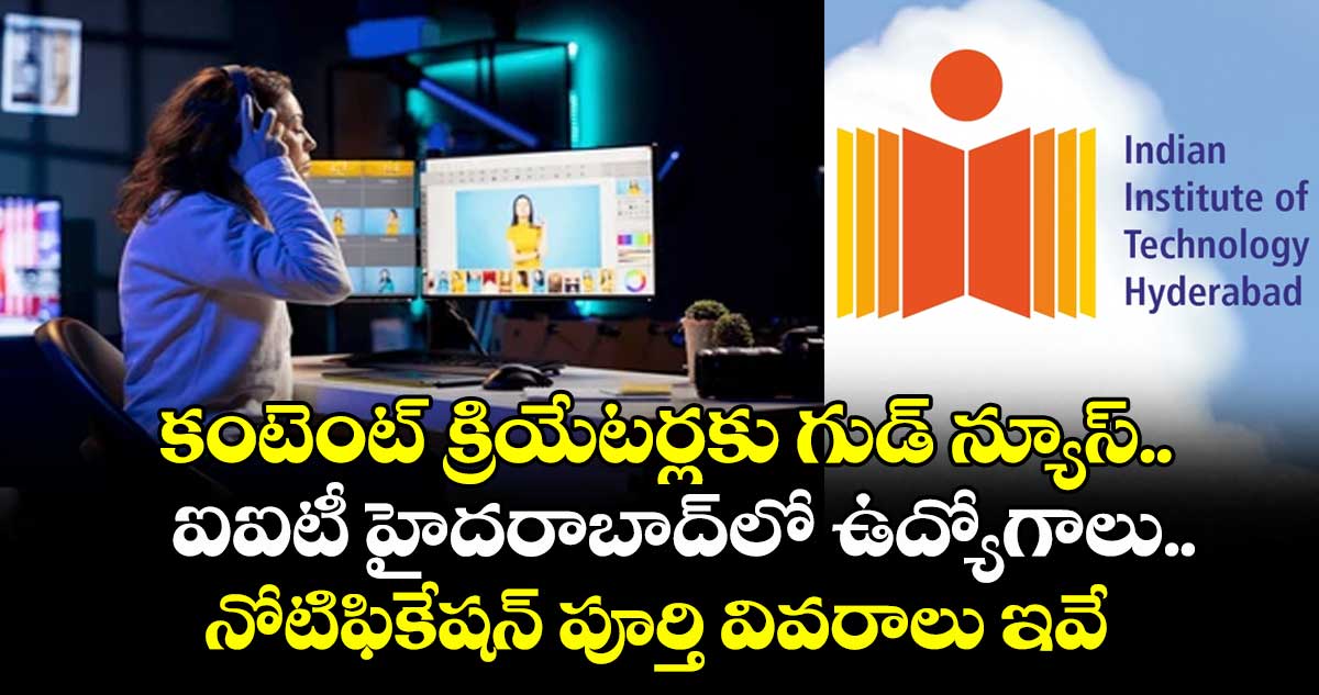 కంటెంట్ క్రియేటర్లకు గుడ్ న్యూస్.. ఐఐటీ హైదరాబాద్లో ఉద్యోగాలు.. నోటిఫికేషన్ పూర్తి వివరాలు ఇవే