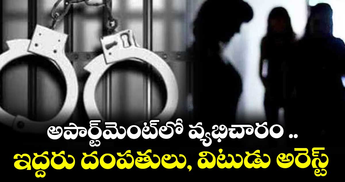 అపార్ట్మెంట్లో వ్యభిచారం ..ఇద్దరు దంపతులు, విటుడు అరెస్ట్