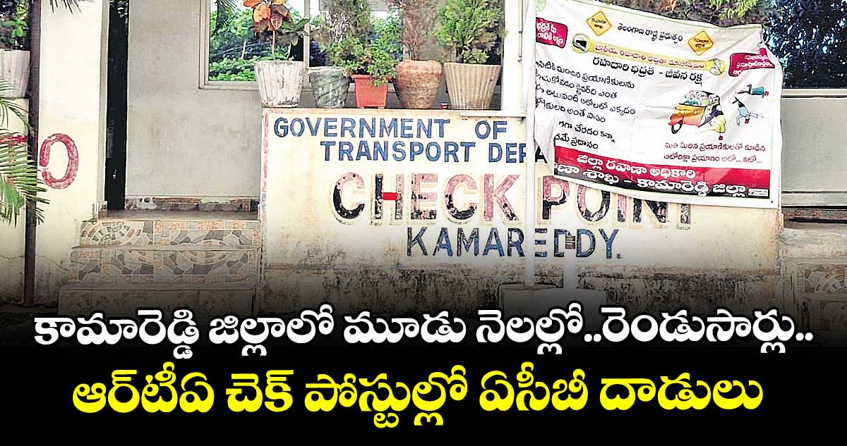 కామారెడ్డి జిల్లాలో మూడు నెలల్లో..రెండుసార్లు..ఆర్టీఏ చెక్ పోస్టుల్లో ఏసీబీ దాడులు