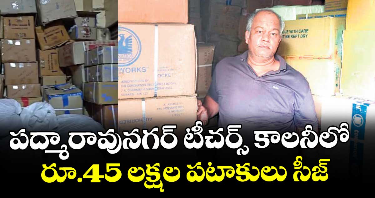 పద్మారావునగర్ టీచర్స్ కాలనీలో రూ.45 లక్షల పటాకులు సీజ్