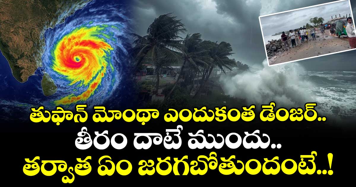 తుఫాన్ మోంథా ఎందుకంత డేంజర్.. తీరం దాటే ముందు.. తర్వాత ఏం జరగబోతుందంటే..!