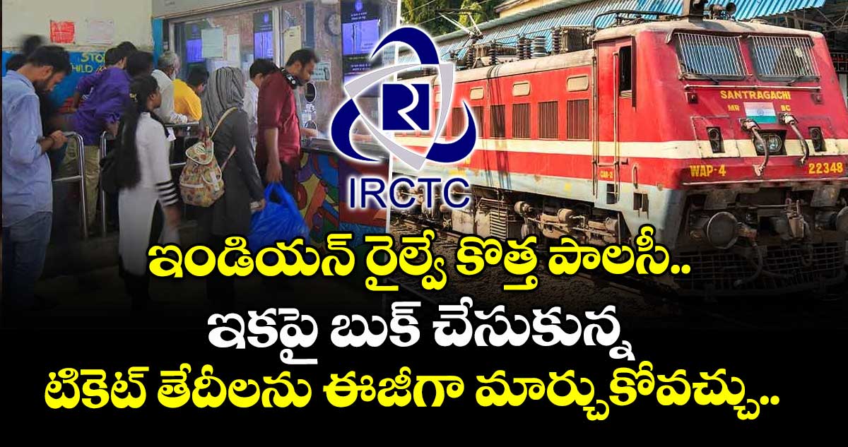ఇండియన్ రైల్వే కొత్త పాలసీ..ఇకపై బుక్ చేసుకున్న టికెట్ తేదీలను ఈజీగా మార్చుకోవచ్చు..