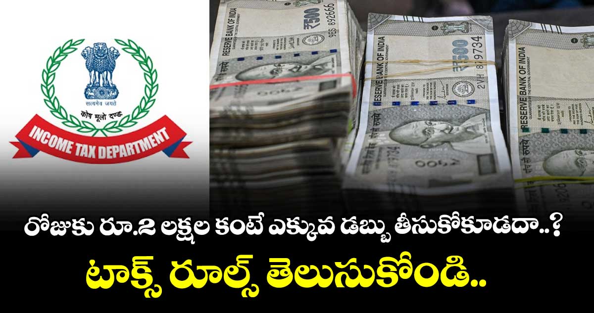 రోజుకు రూ.2 లక్షల కంటే ఎక్కువ డబ్బు తీసుకోకూడదా..? టాక్స్ రూల్స్ తెలుసుకోండి..