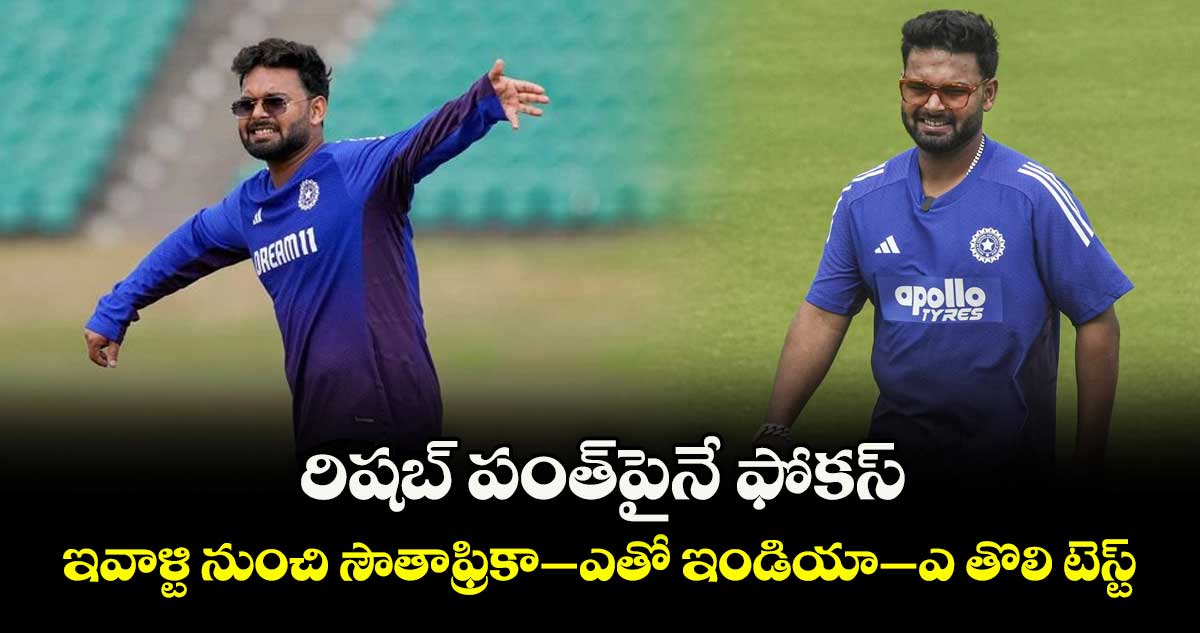 రిషబ్ పంత్‌‌‌‌పైనే ఫోకస్‌‌‌‌.. ఇవాళ్టి నుంచి సౌతాఫ్రికా–ఎతో ఇండియా–ఎ తొలి టెస్ట్