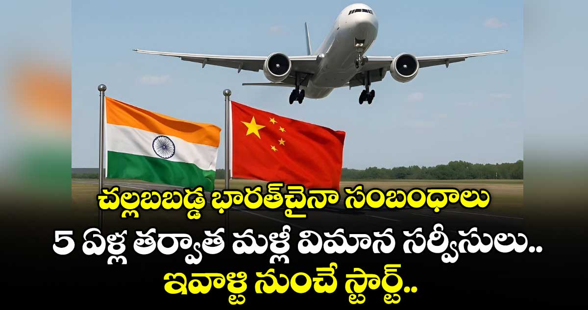 చల్లబబడ్డ భారత్-చైనా సంబంధాలు: 5 ఏళ్ల తర్వాత మళ్లీ విమాన సర్వీసులు.. ఇవాళ్టి నుంచే స్టార్ట్..