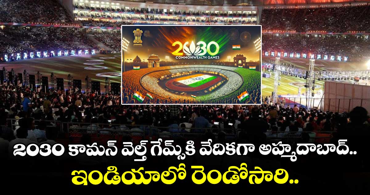 2030 కామన్ వెల్త్ గేమ్స్ కి వేదికగా అహ్మదాబాద్.. ఇండియాలో రెండోసారి..