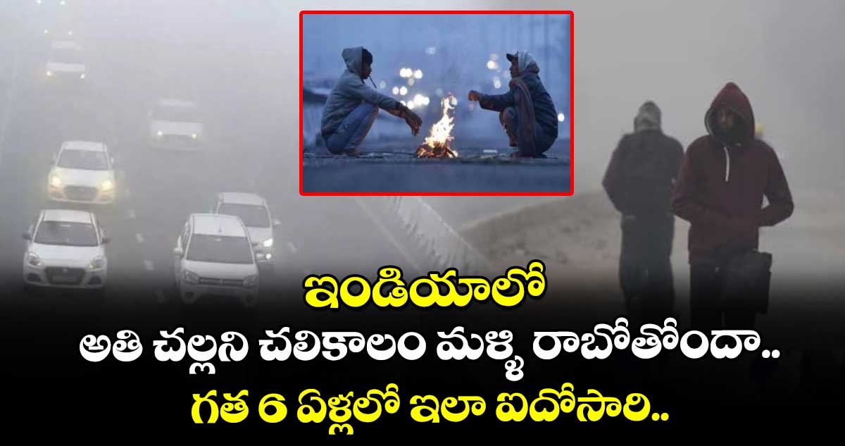ఇండియాలో అతిచల్లని చలికాలం మళ్ళి రాబోతోందా.. గత 6 ఏళ్లలో ఇలా ఐదోసారి.. 