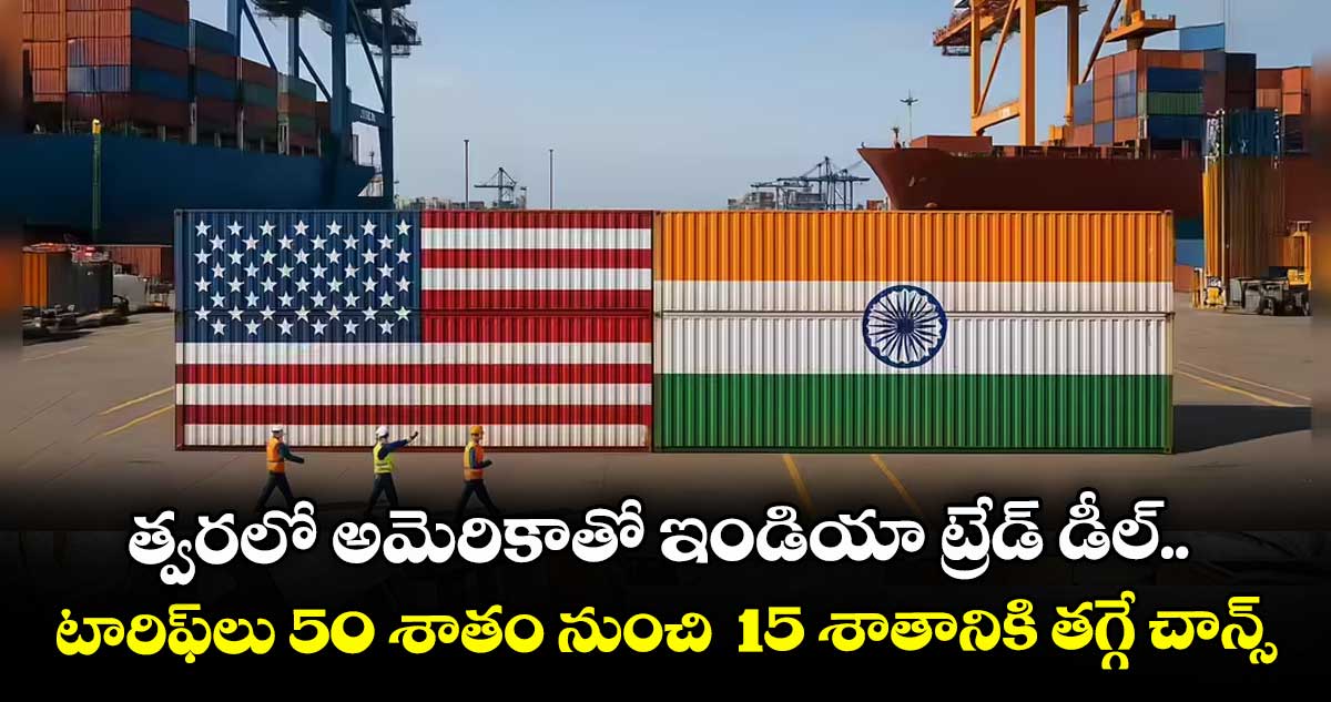 త్వరలో అమెరికాతో ఇండియా ట్రేడ్ డీల్.. టారిఫ్లు 50 శాతం నుంచి 15 శాతానికి తగ్గే చాన్స్