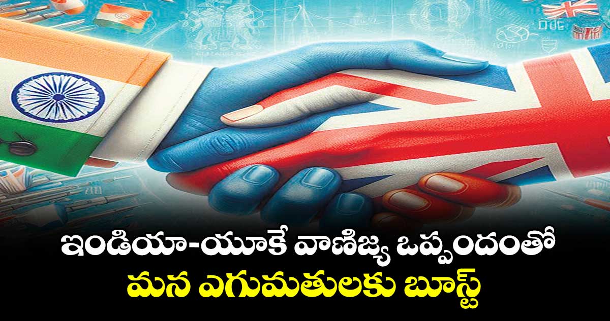 ఇండియా–యూకే వాణిజ్య ఒప్పందంతో మన ఎగుమతులకు బూస్ట్‌‌