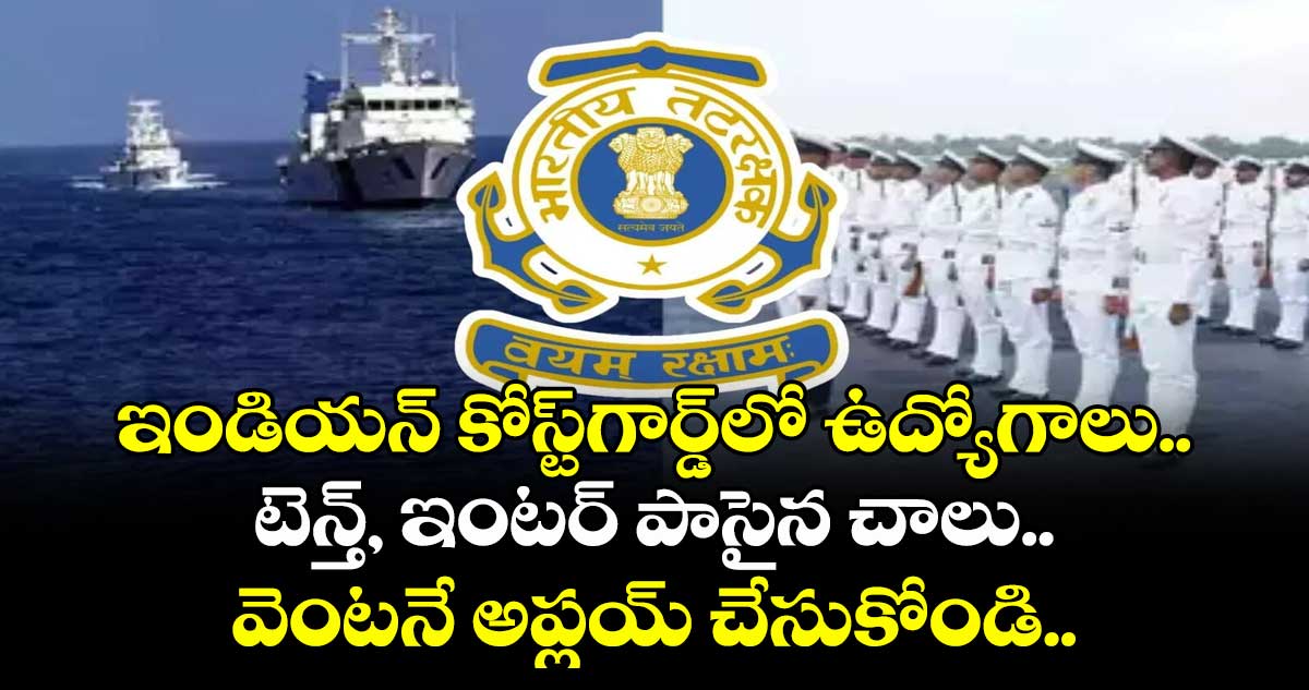 ఇండియన్  కోస్ట్  గార్డ్   ఉద్యోగాలు..  టెన్త్, ఇంటర్ పాసైన చాలు.. వెంటనే అప్లయ్ చేసుకోండి..