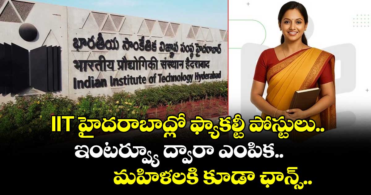 IIT హైదరాబాద్లో ఫ్యాకల్టీ పోస్టులు.. ఇంటర్వ్యూ ద్వారా ఎంపిక.. మహిళలకి కూడా ఛాన్స్..