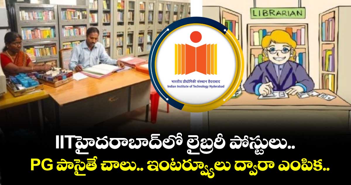 IITహైదరాబాద్లో లైబ్రరీ పోస్టులు.. PG పాసైతే చాలు.. ఇంటర్వ్యూలు ద్వారా ఎంపిక..