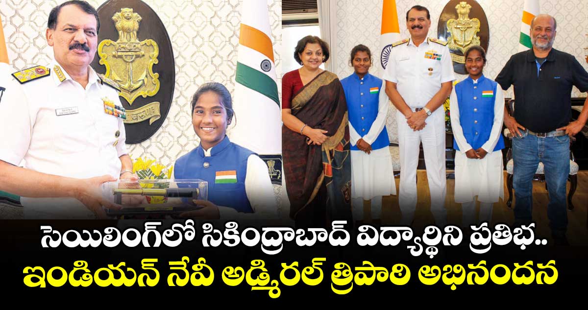 సెయిలింగ్‌‌⁭లో సికింద్రాబాద్ విద్యార్థిని ప్రతిభ.. ఇండియన్ నేవీ అడ్మిరల్‌‌ త్రిపాఠి అభినందన