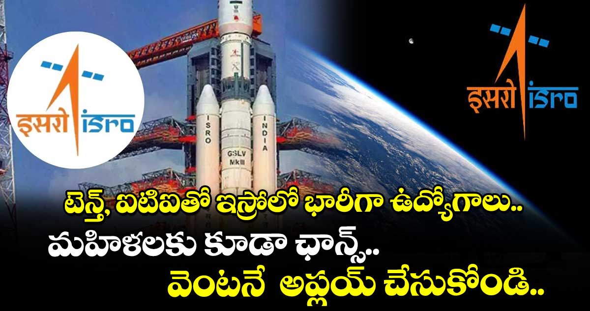  టెన్త్, ఐటిఐతో ఇస్రోలో భారీగా ఉద్యోగాలు.. మహిళలకు కూడా ఛాన్స్.. వెంటనే  అప్లయ్ చేసుకోండి.. 