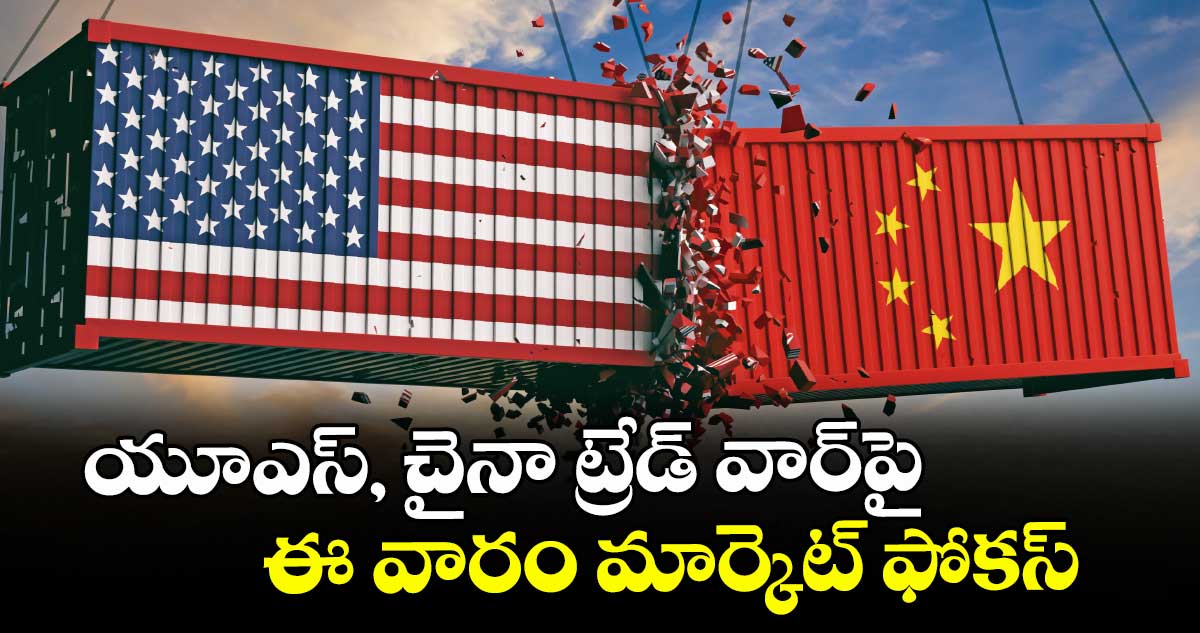 యూఎస్, చైనా ట్రేడ్ వార్పై ఈ వారం మార్కెట్ ఫోకస్