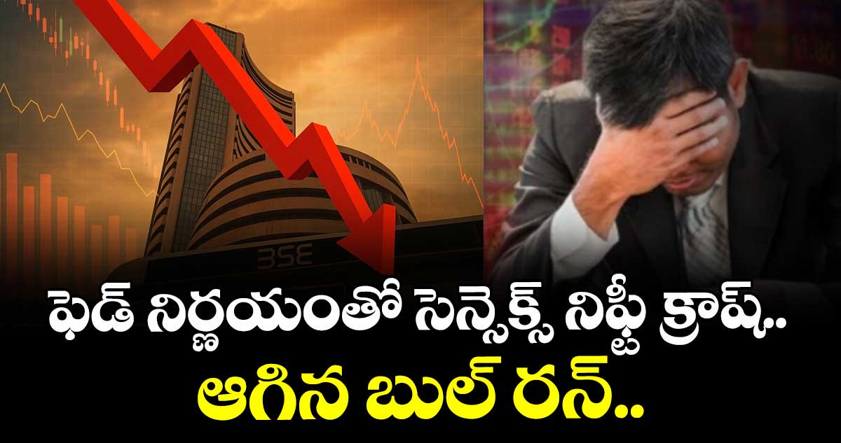 Market Fall: ఫెడ్ నిర్ణయంతో సెన్సెక్స్ నిఫ్టీ క్రాష్.. ఆగిన బుల్ రన్.. 