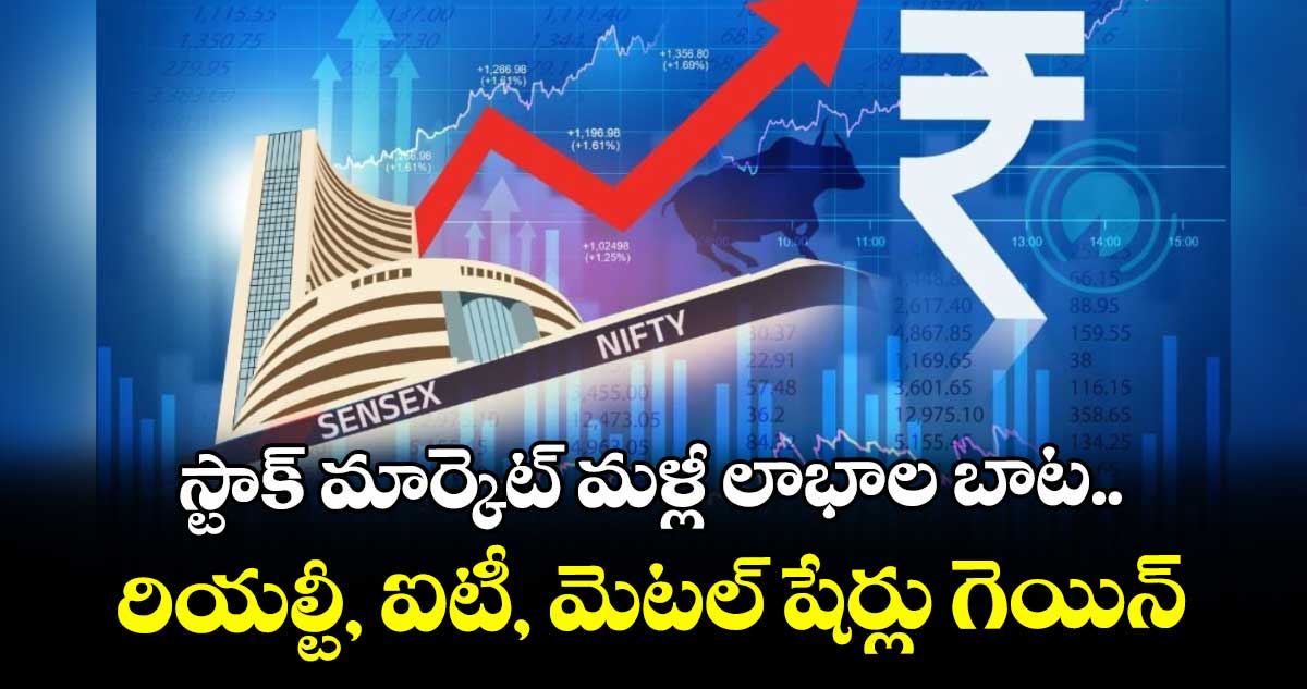 స్టాక్ మార్కెట్ మళ్లీ లాభాల బాట..రియల్టీ, ఐటీ, మెటల్ షేర్లు గెయిన్