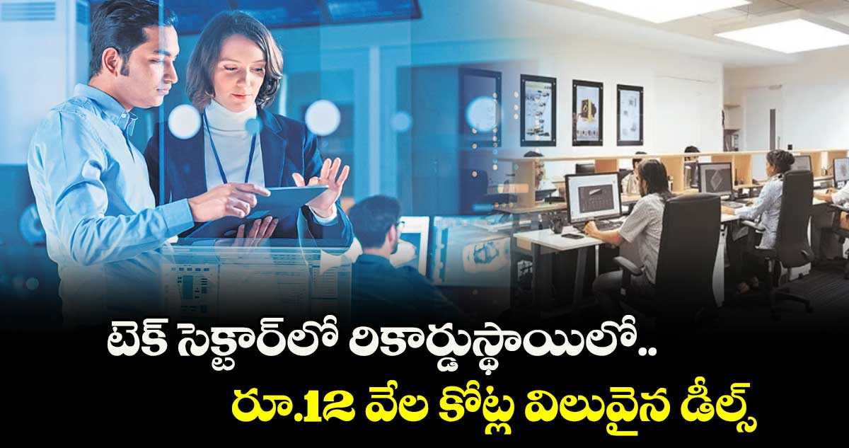 టెక్ సెక్టార్లో రికార్డుస్థాయిలో రూ.12 వేల కోట్ల విలువైన డీల్స్