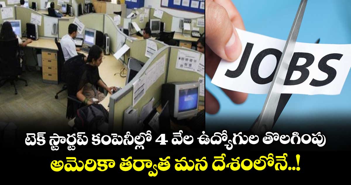 Layoffs : టెక్ స్టార్టప్ కంపెనీల్లో 4 వేల ఉద్యోగుల తొలగింపు : అమెరికా తర్వాత మన దేశంలోనే..!